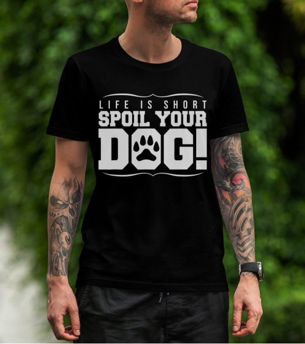 LIFE IS SHORT SPOIL YOUR DOG T-Shirt