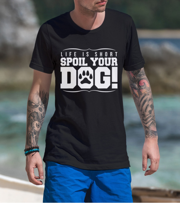 LIFE IS SHORT SPOIL YOUR DOG T-Shirt