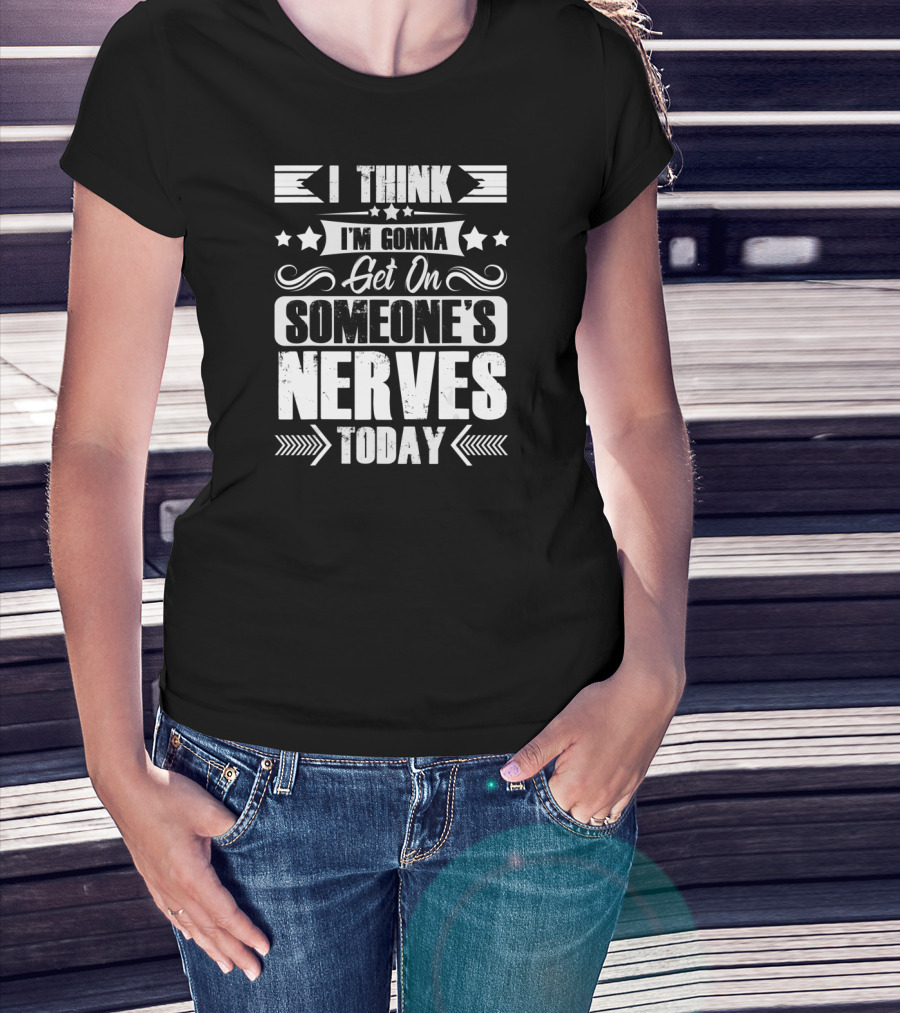 I Think I'm Gonna Get On Someone's Nerves Today T-Shirt