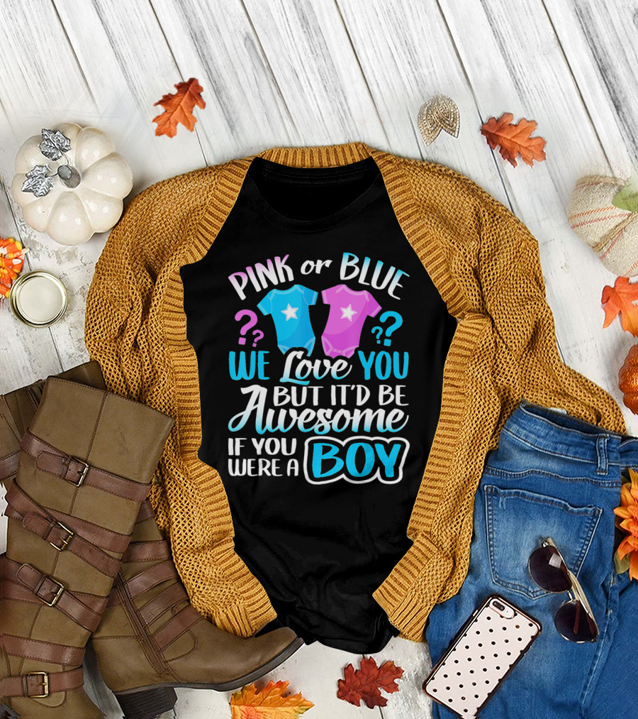 Pink or Blue We Love You But It'd Be Awesome If You Were a Boy T-Shirt