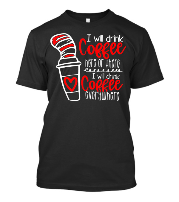I Will Drink Coffee Here Or There I Will Drink Coffee Everywhere T-Shirt