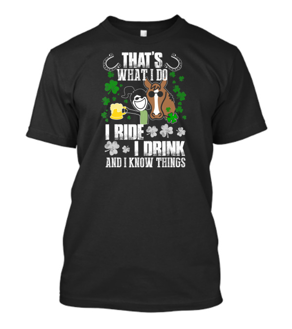 THAT'S WHAT I DO I RIDE I DRINK AND I KNOW THINGS HORSESHOE SHAMROCK T-Shirt