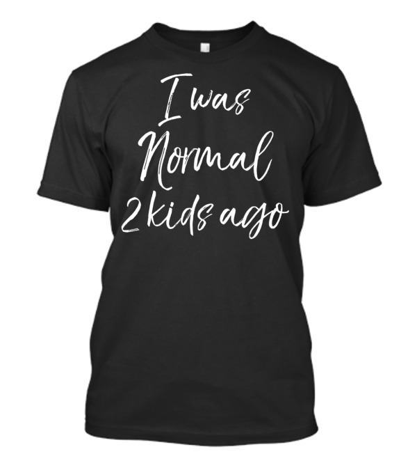 Mother's Day I Was Normal 2 Kids Ago T-Shirt