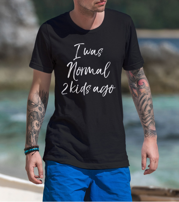 Mother's Day I Was Normal 2 Kids Ago T-Shirt