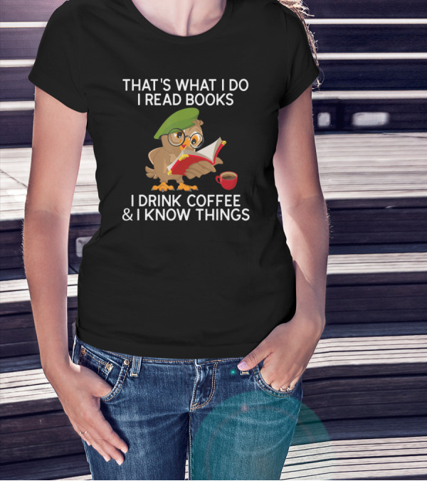 THAT'S WHAT I DO I READ BOOKS I DRINK COFFEE And I KNOW THINGS OWL T-Shirt