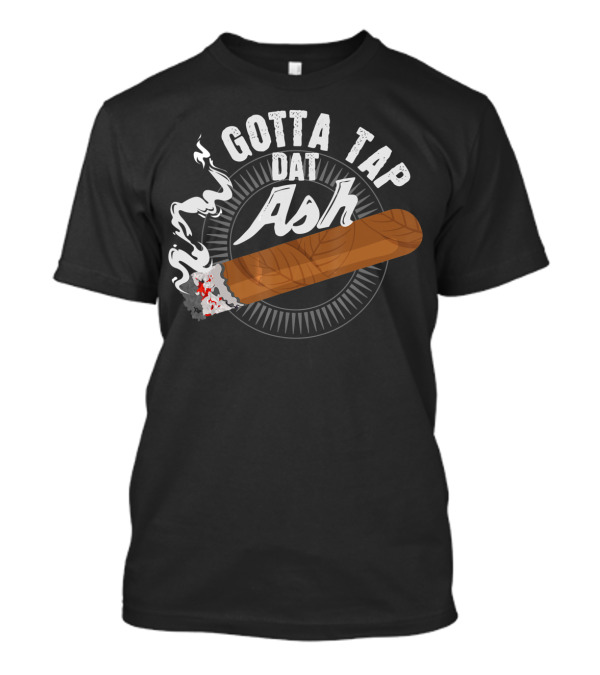 Gotta Tap Dat Ash Smoking Cigar With Smoldering Embers And Smoke T-Shirt
