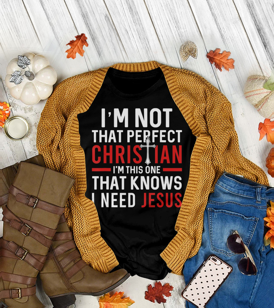 I'M Not That Perfect Christian I'M This One That Knows I Need Jesus T-Shirt