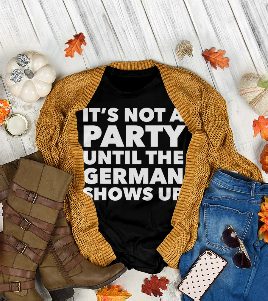 It's Not a Party Until the German Shows Up T-Shirt