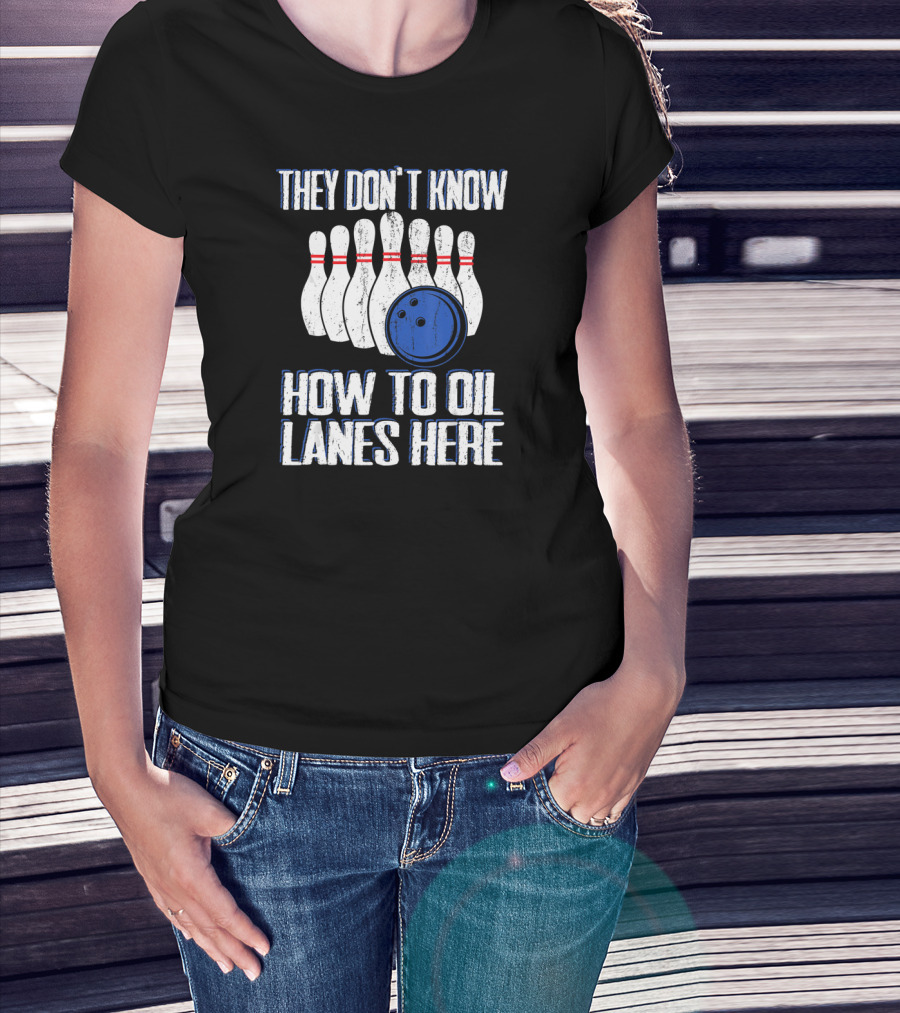 They Don't Know How To Oil Lanes Here Bowling Pins And Ball T-Shirt