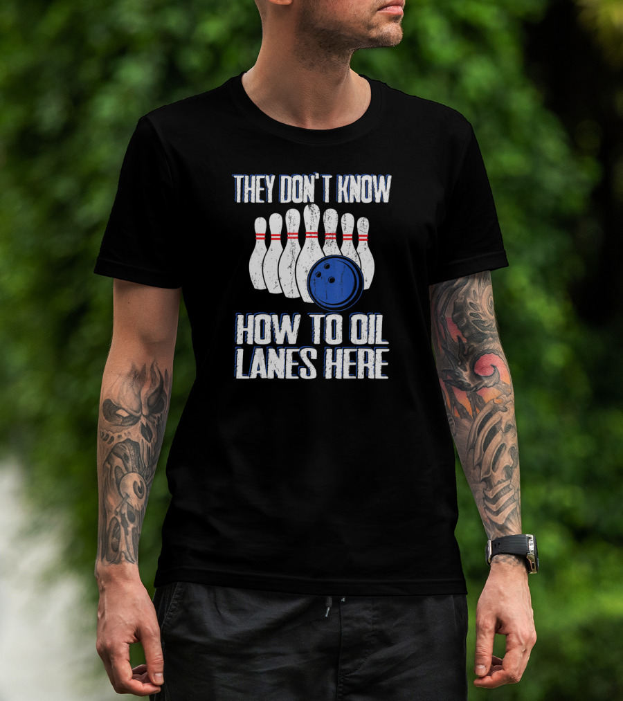 They Don't Know How To Oil Lanes Here Bowling Pins And Ball T-Shirt