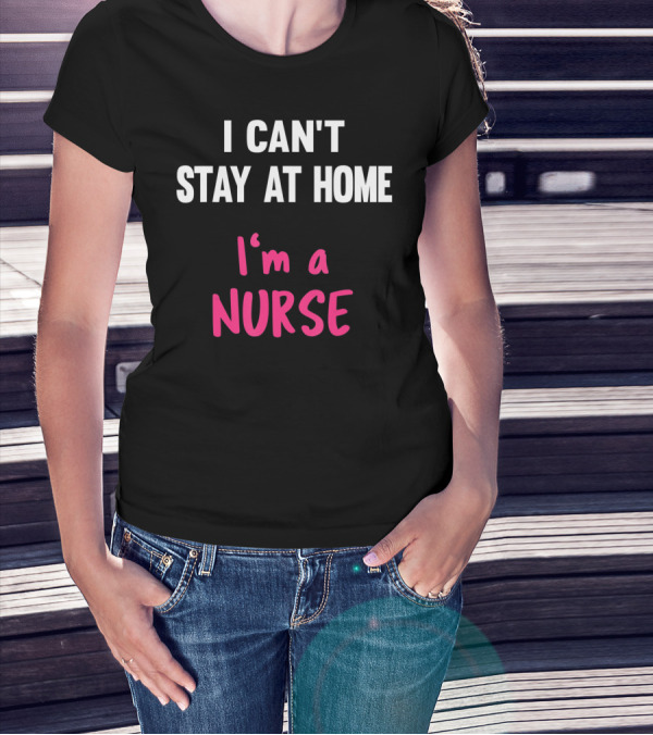 I Can't Stay At Home I'm A Nurse T-Shirt