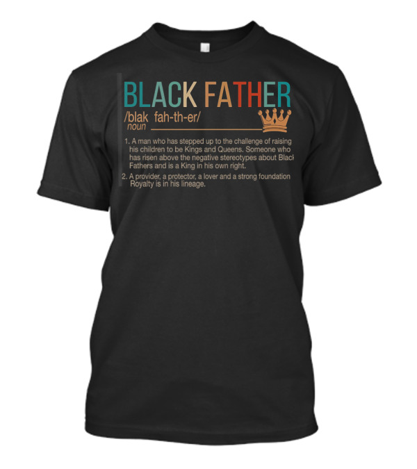 BLACK FATHER Definition A Man Who Has Stepped Up To The Challenge Raising Kings Queens Provider Protector Lover Strong Foundation Royalty Lineage T-Shirt
