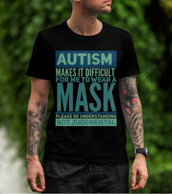 Autism Makes It Difficult For Me To Wear A Mask Please Be Understanding Not Judgmental T-Shirt