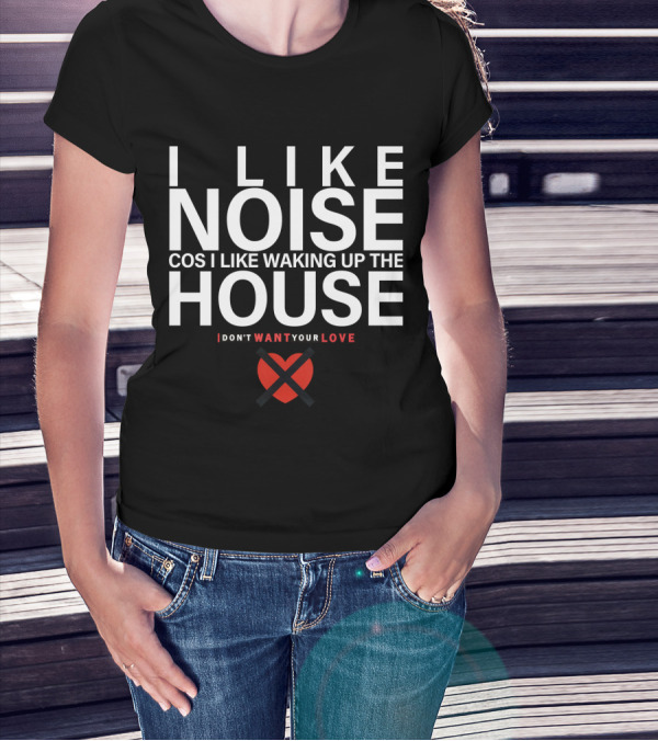 I LIKE NOISE COS I LIKE WAKING UP THE HOUSE I DON'T WANT YOUR LOVE DURAN T-Shirt