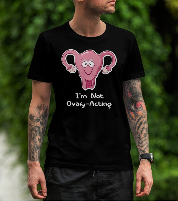 I'm Not Ovary Acting Empowerment Uterus Cartoon T-Shirt