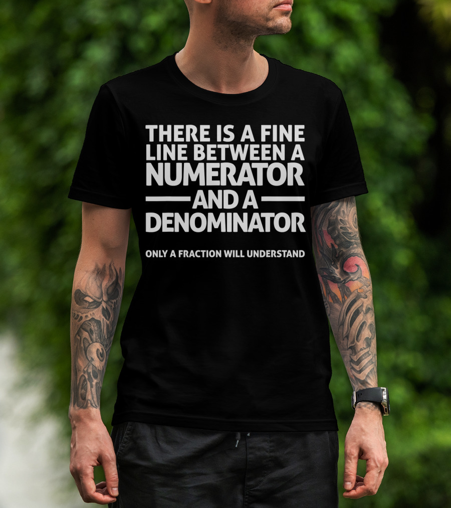 There Is A Fine Line Between A Numerator And A Denominator Only A Fraction Will Understand Math Joke T-Shirt