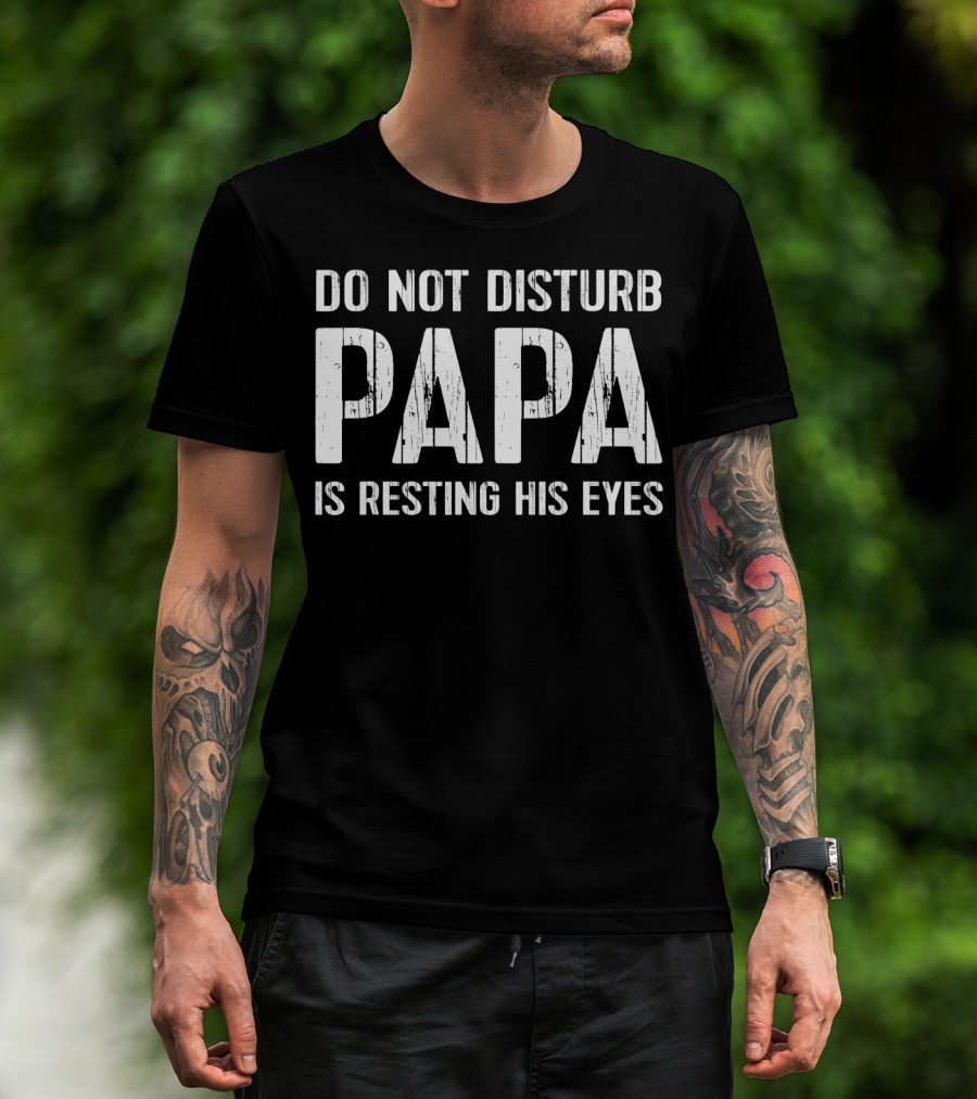 Do Not Disturb Papa Is Resting His Eyes T-Shirt