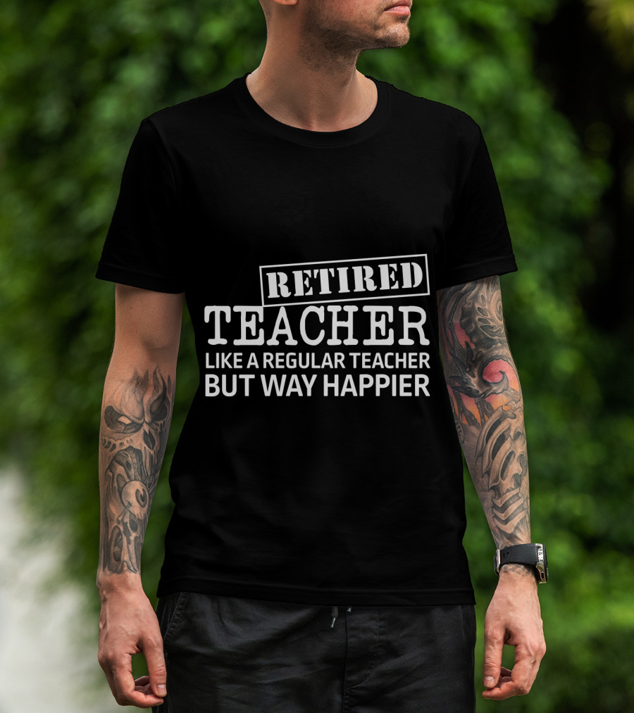 Retired Teacher Like A Regular Teacher But Way Happier T-Shirt