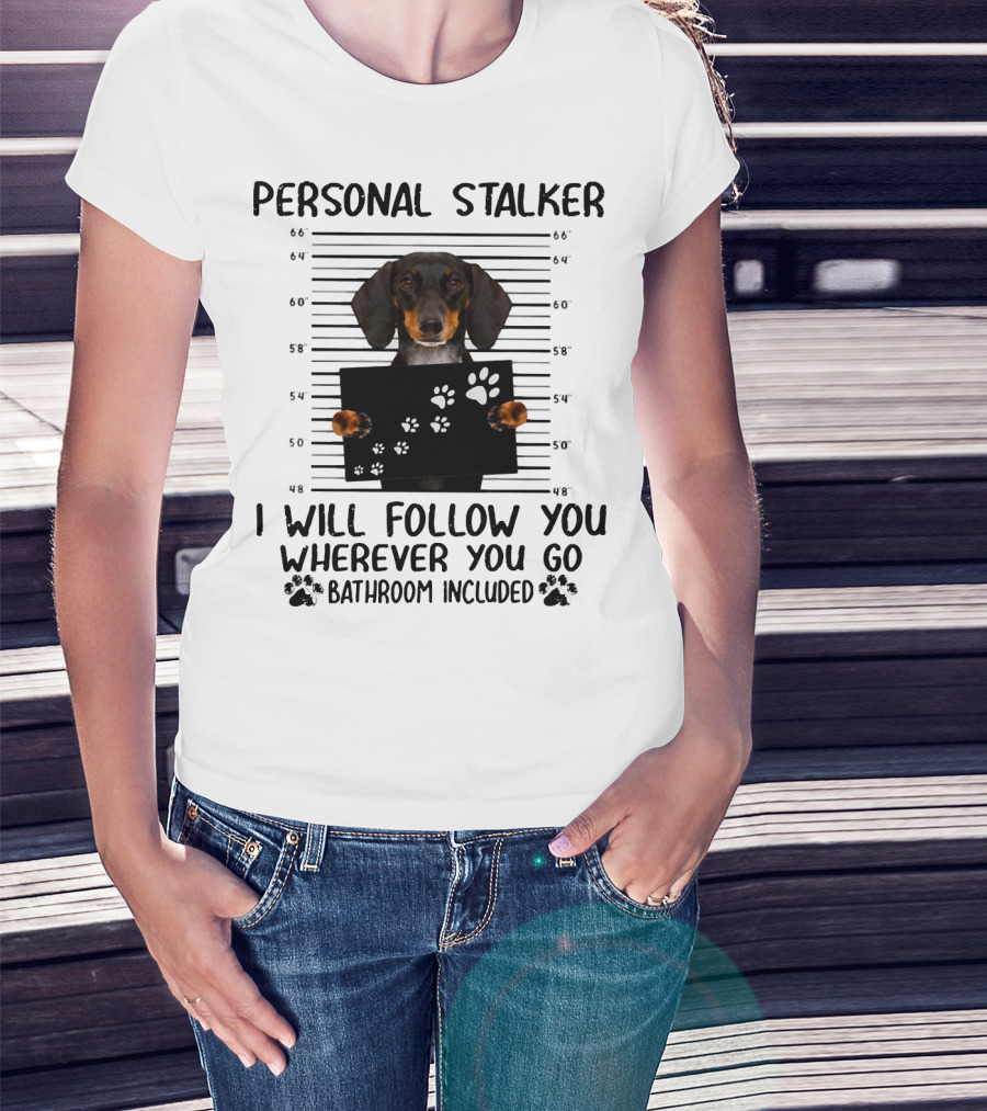 Personal Stalker Dachshund I Will Follow You Wherever You Go Bathroom Included T-Shirt