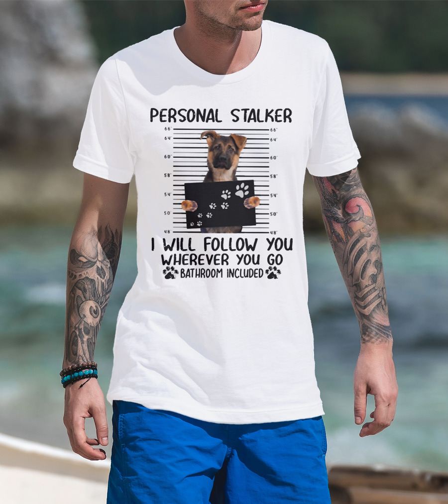 Personal Stalker German Shepherd Mugshot I Will Follow You Wherever You Go Bathroom Included T-Shirt