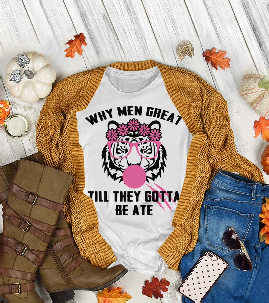Why Men Great Till They Gotta Be Ate Flower Glasses Tiger with Pink Bubblegum T-Shirt