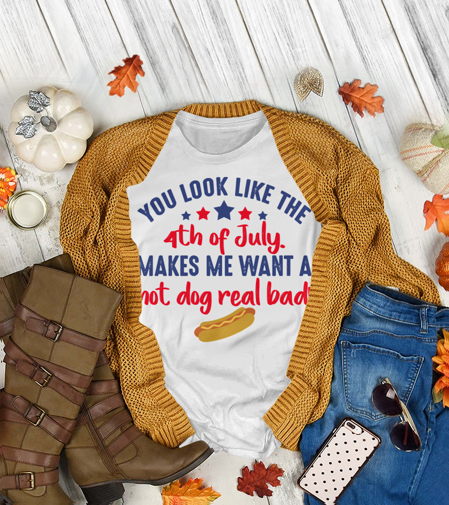 You Look Like the 4th of July Makes Me Want a Hot Dog Real Bad T-Shirt