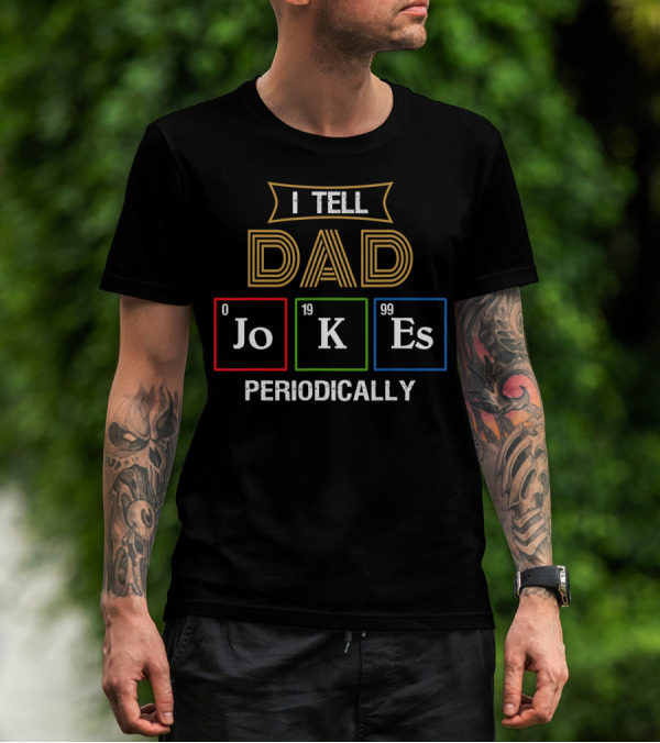 I Tell Dad Jokes Periodically Dad Chemist Elements Periodic Table T-Shirt