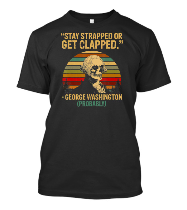 Stay Strapped Or Get Clapped George Washington Probably T-Shirt