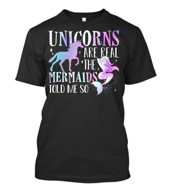 UNICORNS ARE REAL THE MERMAIDS TOLD ME SO T-Shirt