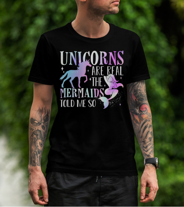 UNICORNS ARE REAL THE MERMAIDS TOLD ME SO T-Shirt