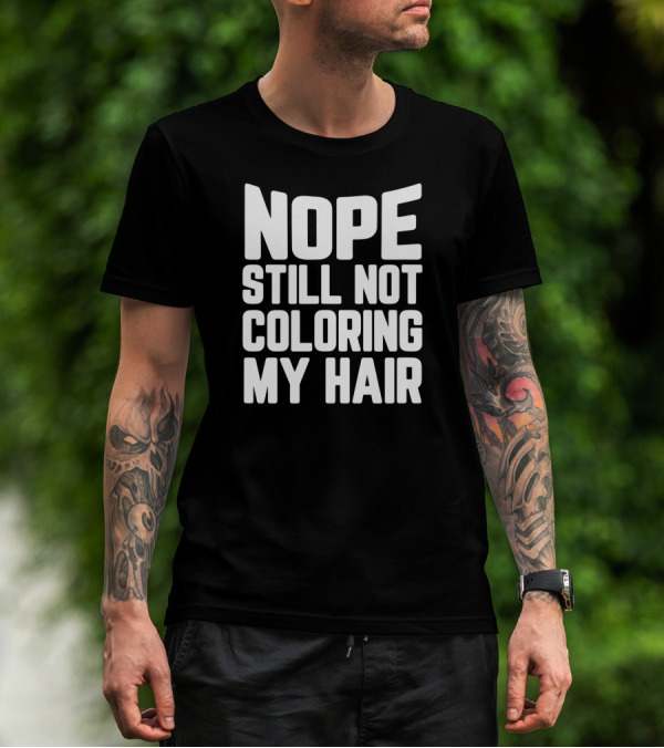 NOPE STILL NOT COLORING MY HAIR T-Shirt