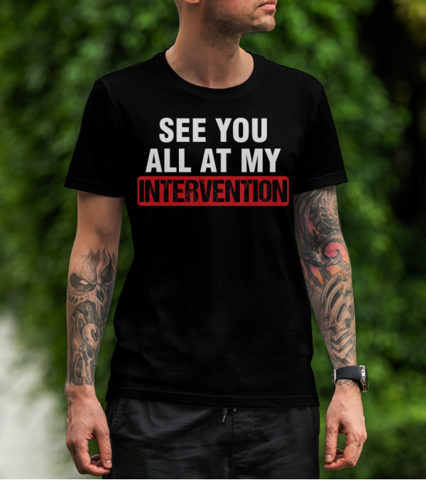 See You All At My Intervention Drinking Humor T-Shirt