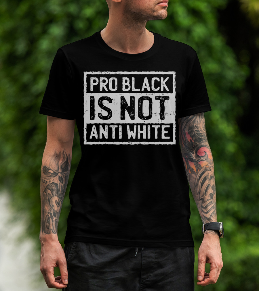 Pro Black Is Not Anti White T-Shirt