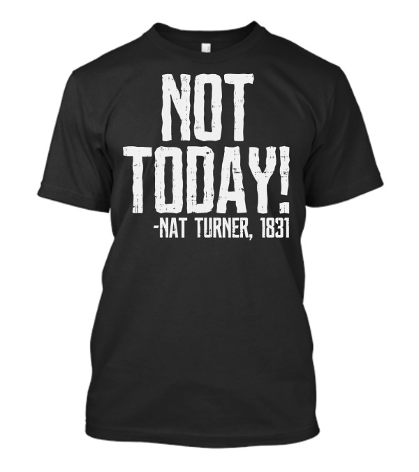 Not Today Nat Turner 1831 Black History Protest T-Shirt