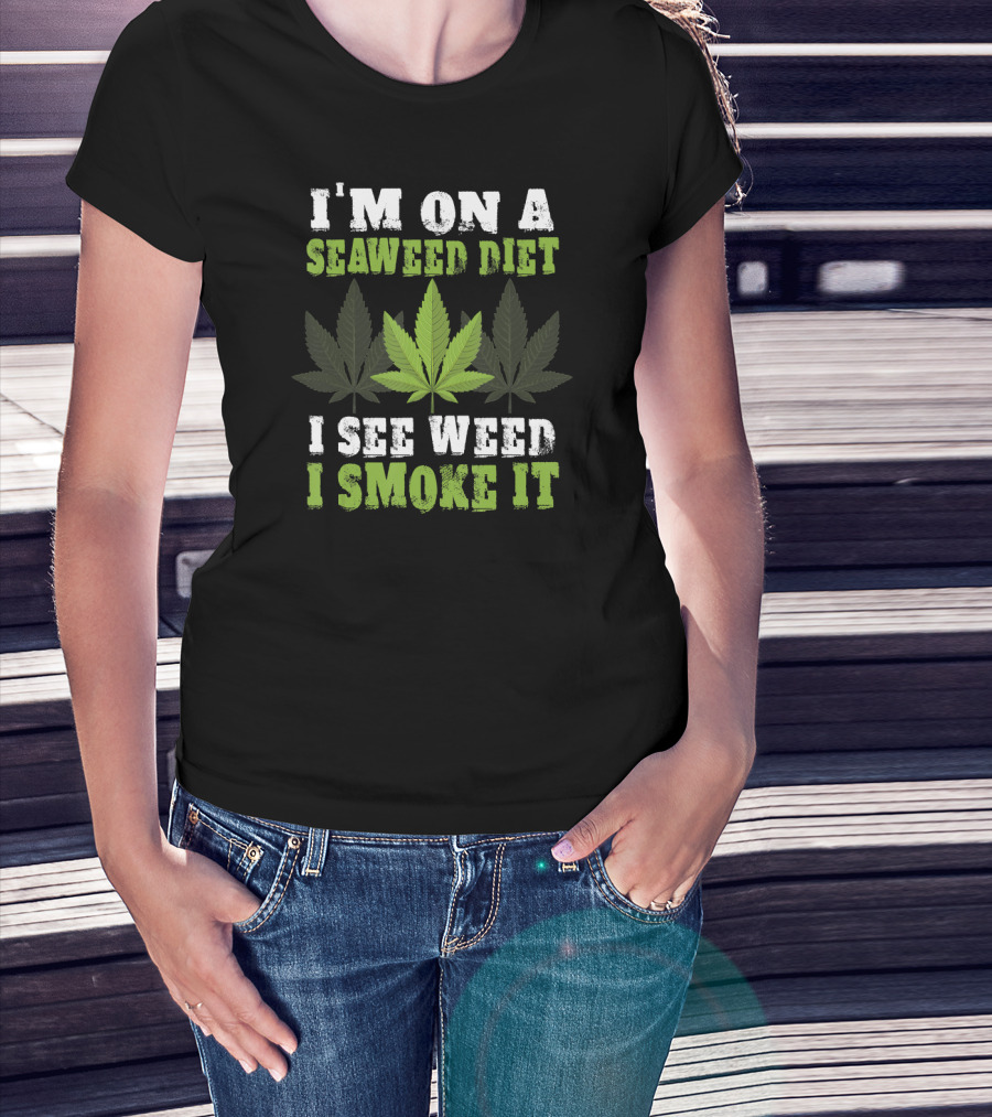 I'm On A Seaweed Diet I See Weed I Smoke It T-Shirt