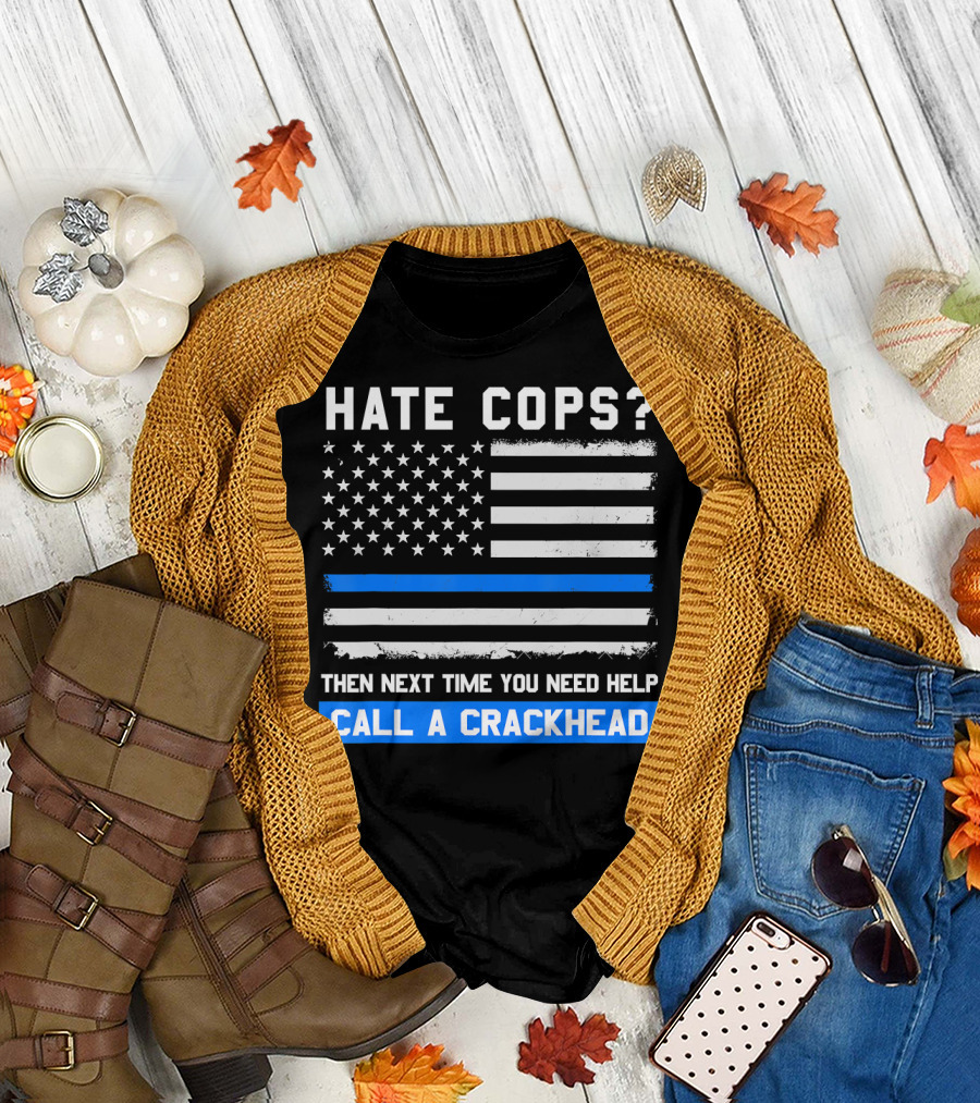Hate Cops? Then Next Time You Need Help Call A Crackhead USA Flag Thin Blue Line T-Shirt