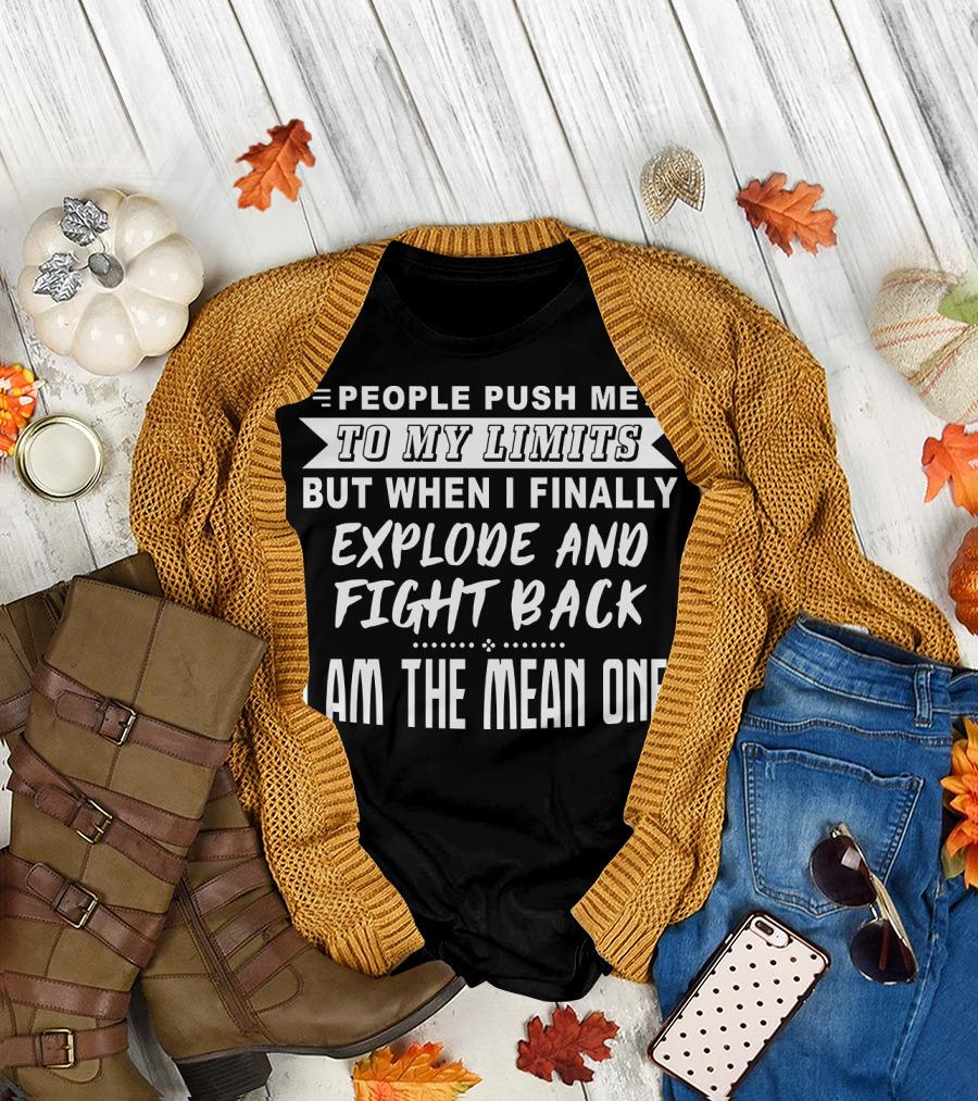 PEOPLE PUSH ME TO MY LIMITS BUT WHEN I FINALLY EXPLODE AND FIGHT BACK I AM THE MEAN ONE T-Shirt