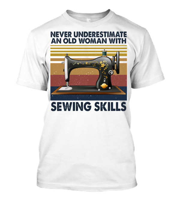 NEVER UNDERESTIMATE AN OLD WOMAN WITH SEWING SKILLS VINTAGE SEWING MACHINE T-Shirt
