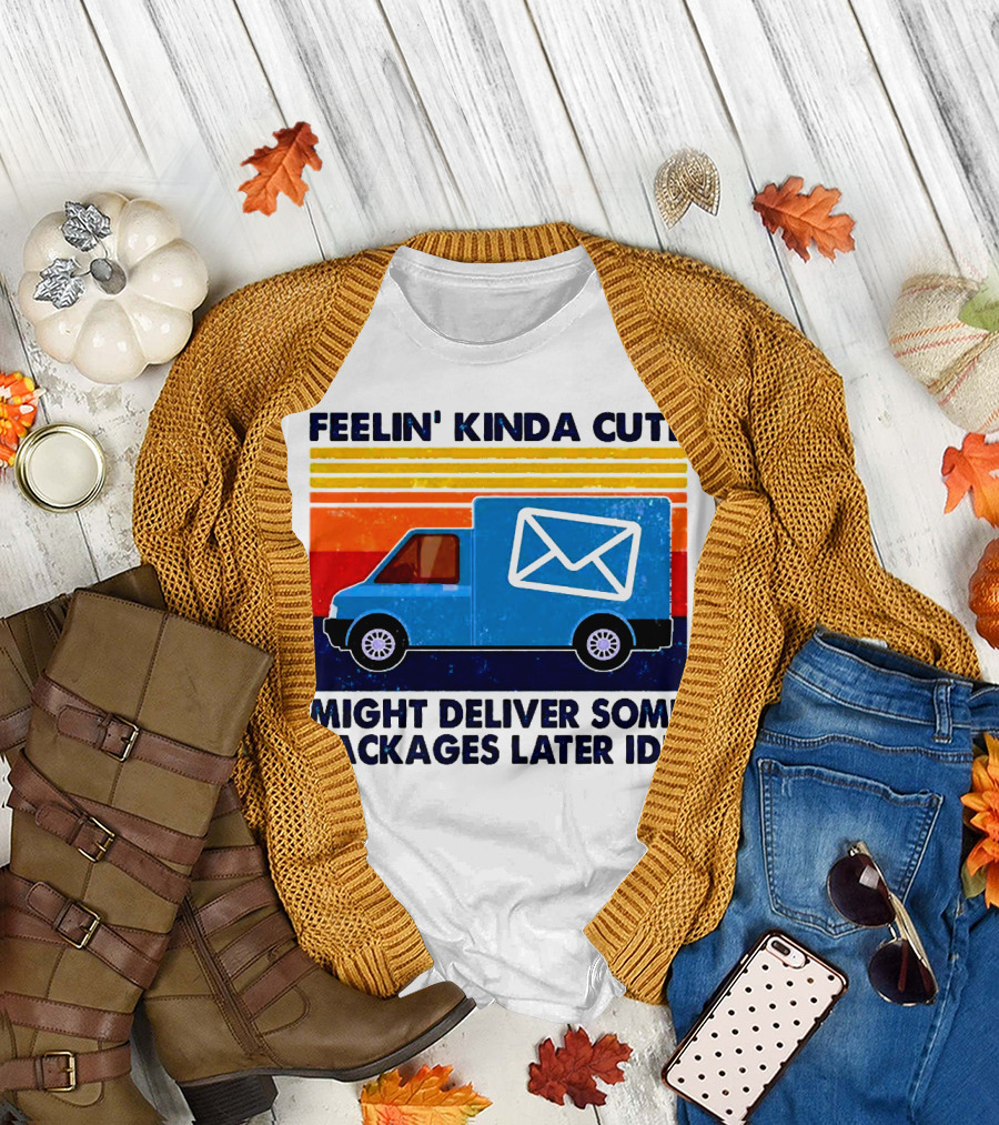 Feelin' Kinda Cute Might Deliver Some Packages Later IDK T-Shirt