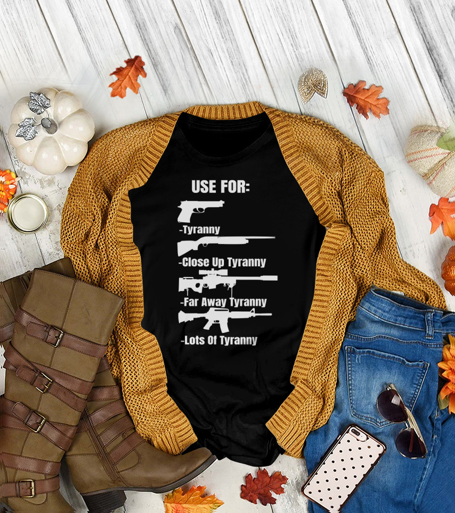 Pro Gun Use For Tyranny Close Up Far Away Lots Of Tyranny 2nd Amendment Enthusiast Patriotic T-Shirt
