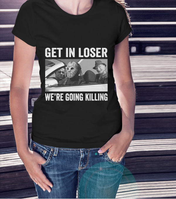 Get In Loser We're Going Killing Horror Movie Jason Freddy Michael T-Shirt