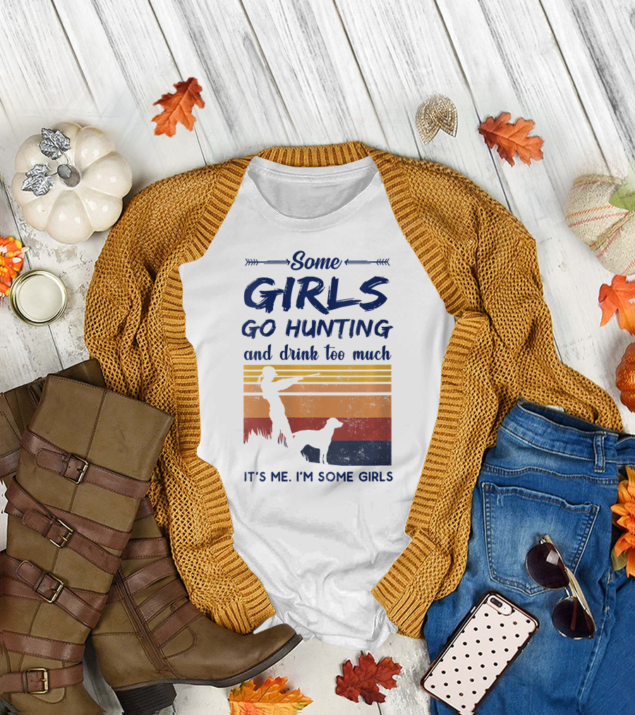 Some Girls Go Hunting and Drink Too Much It's Me I'm Some Girls T-Shirt