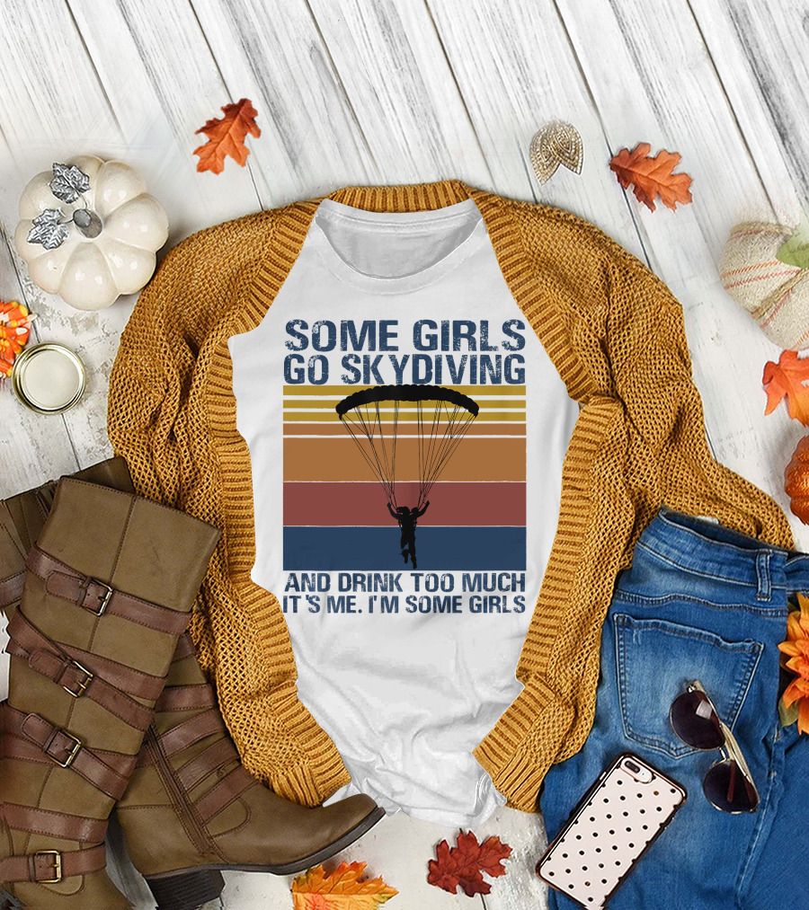 Some Girls Go Skydiving and Drink Too Much It's Me I'm Some Girls T-Shirt