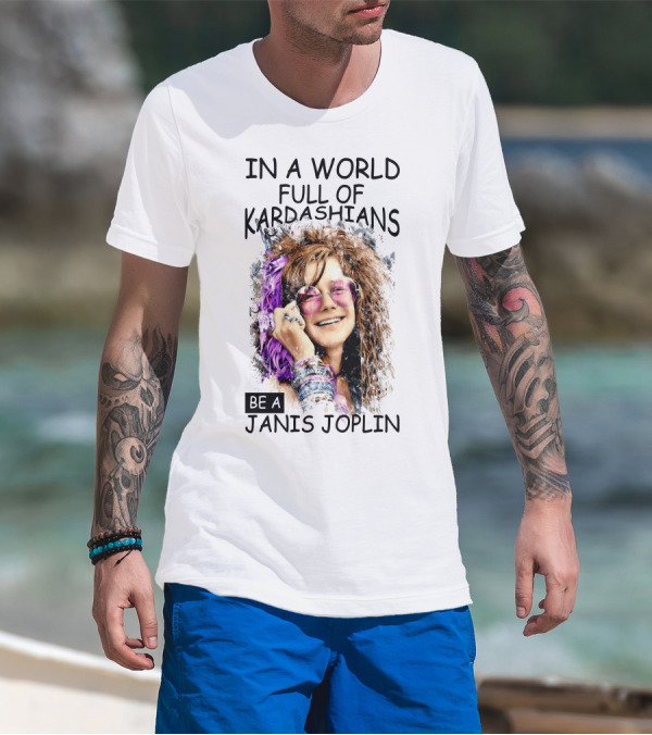 In A World Full Of Kardashians Be A Janis Joplin T-Shirt