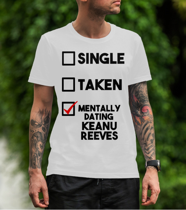 MENTALLY DATING KEANU REEVES WITH CHECKED BOX STATUS SINGLE TAKEN T-Shirt