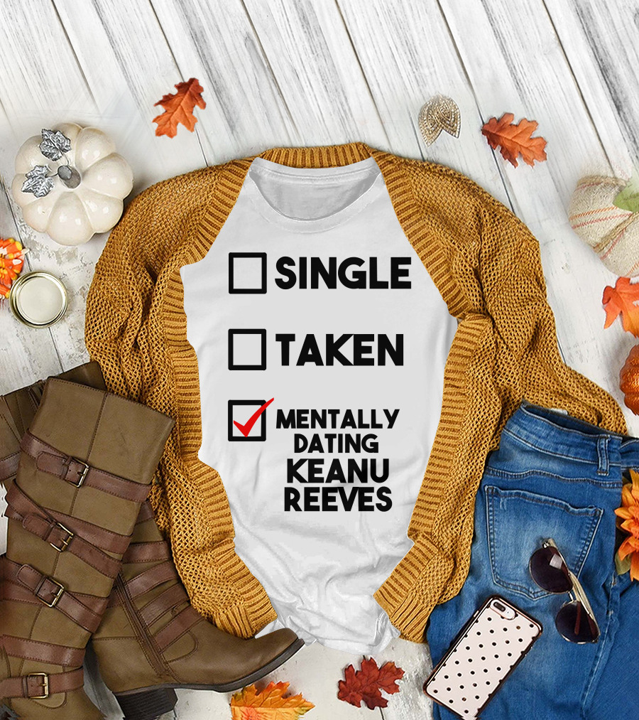 MENTALLY DATING KEANU REEVES WITH CHECKED BOX STATUS SINGLE TAKEN T-Shirt