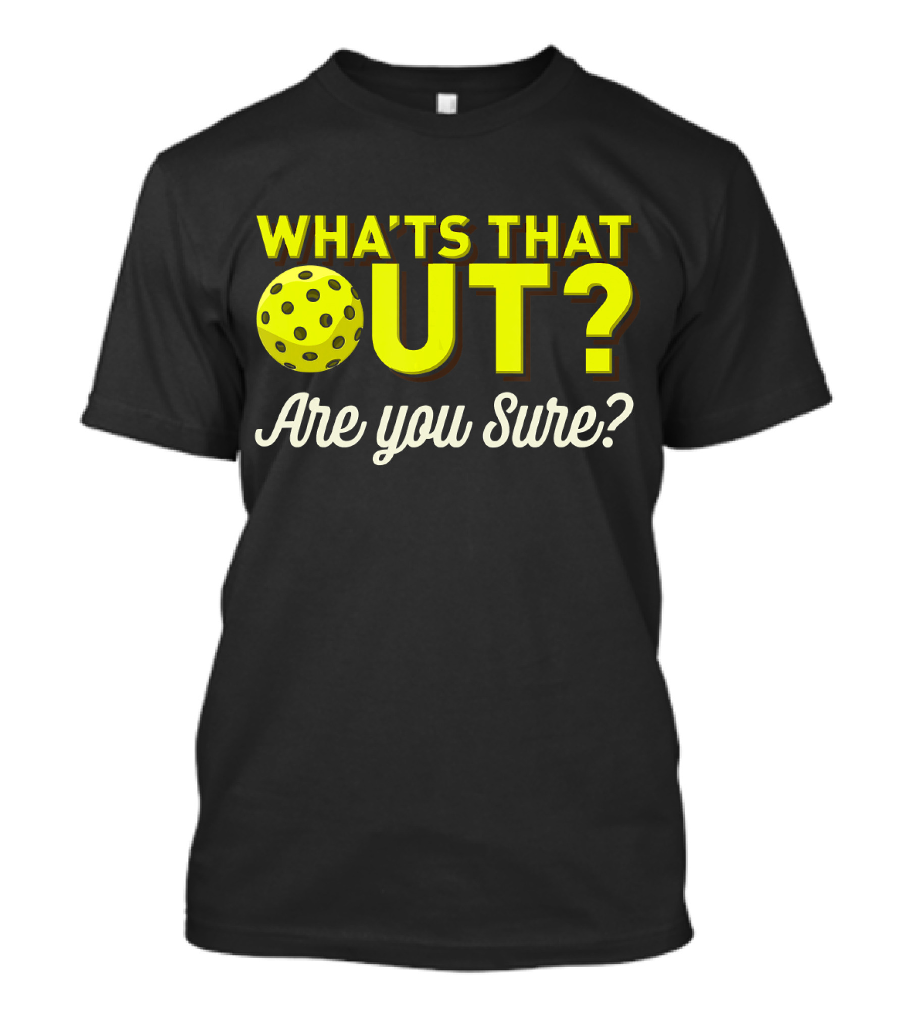 WHAT'S THAT OUT? ARE YOU SURE? PICKLEBALL T-Shirt