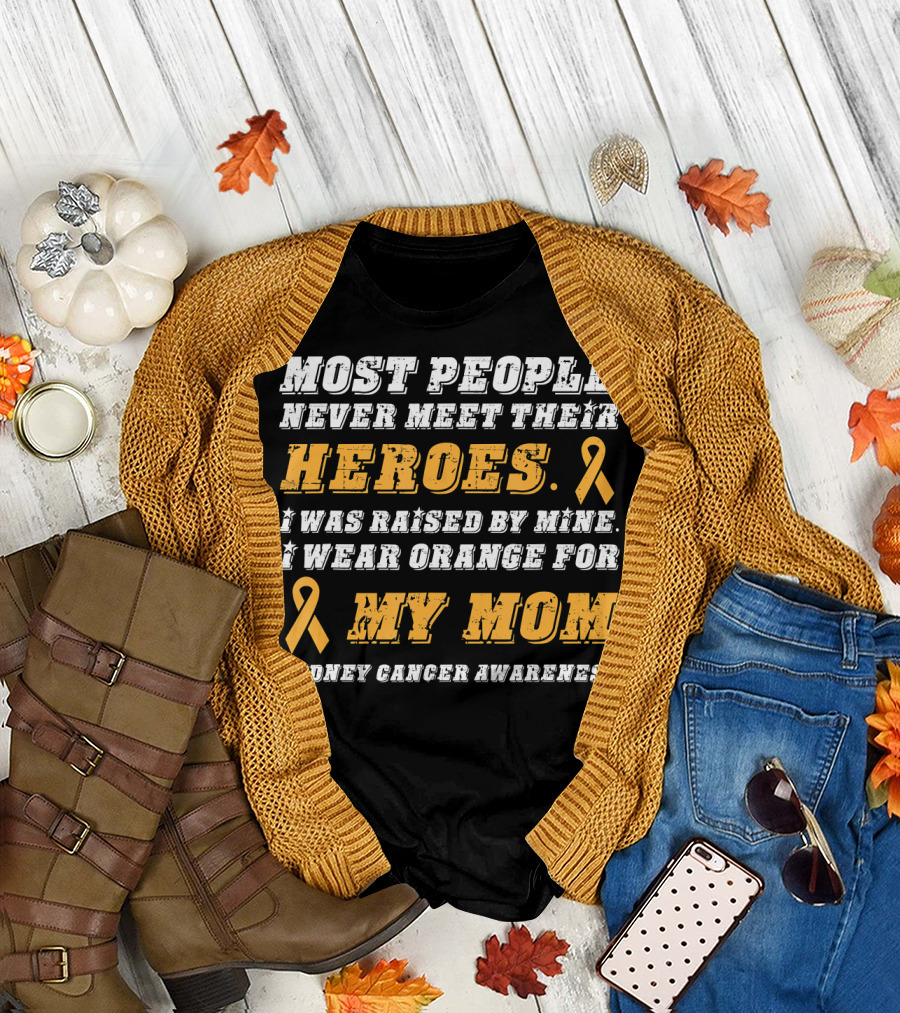 Most People Never Meet Their Heroes I Wear Orange for My Mom Kidney Cancer Awareness T-Shirt