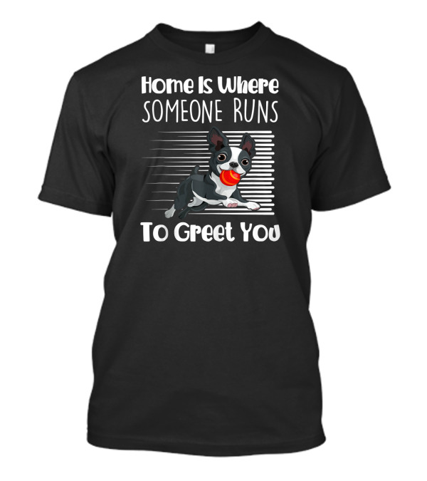 Home Is Where Someone Runs To Greet You Boston Terrier T-Shirt