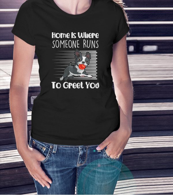 Home Is Where Someone Runs To Greet You Boston Terrier T-Shirt